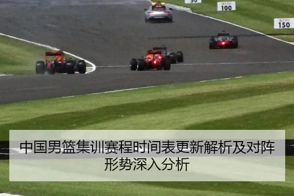 中国男篮集训赛程时间表更新解析及对阵形势深入分析